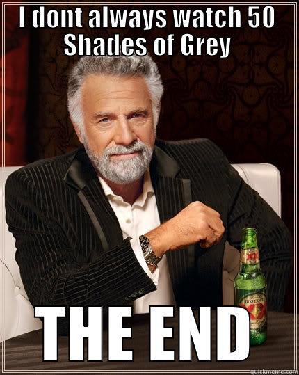  INTERESTING - I DONT ALWAYS WATCH 50 SHADES OF GREY THE END The Most Interesting Man In The World