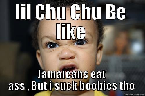 I be like - LIL CHU CHU BE LIKE JAMAICANS EAT ASS , BUT I SUCK BOOBIES THO Misc