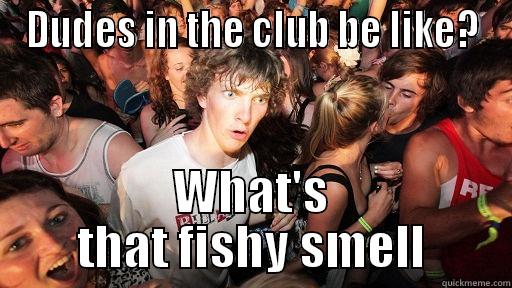 DUDES IN THE CLUB BE LIKE? WHAT'S THAT FISHY SMELL Sudden Clarity Clarence