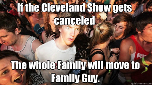 If the Cleveland Show gets canceled The whole Family will move to Family Guy.  Sudden Clarity Clarence