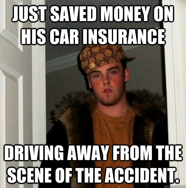 Just saved money on his car insurance Driving away from the scene of the accident. - Just saved money on his car insurance Driving away from the scene of the accident.  Scumbag Steve