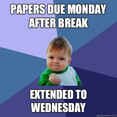 Papers due Monday after break Extended to Wednesday  Success Kid