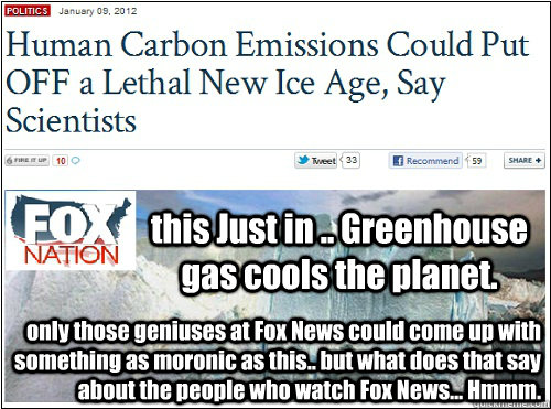 this Just in .. Greenhouse gas cools the planet.   only those geniuses at Fox News could come up with something as moronic as this.. but what does that say about the people who watch Fox News... Hmmm.  