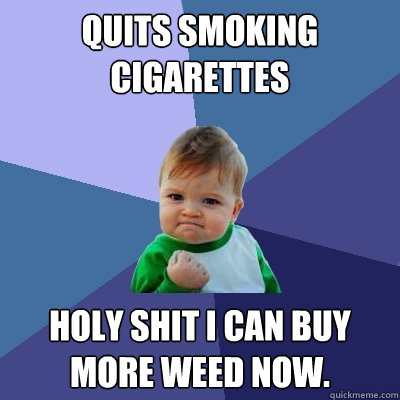 quits smoking Cigarettes Holy shit I can buy more weed now.  Success Kid