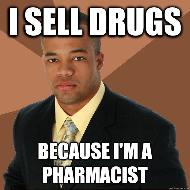 I sell drugs  Because I'm a pharmacist - I sell drugs  Because I'm a pharmacist  Successful Black Man