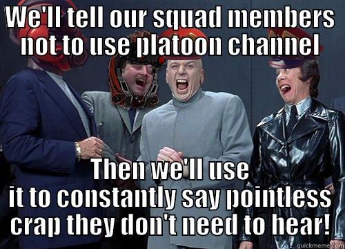 Laughing TR Squad Leaders - WE'LL TELL OUR SQUAD MEMBERS NOT TO USE PLATOON CHANNEL THEN WE'LL USE IT TO CONSTANTLY SAY POINTLESS CRAP THEY DON'T NEED TO HEAR! Misc