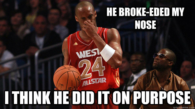 He broke-eded my nose I think he did it on purpose  Kobe