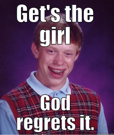 GET'S THE GIRL GOD REGRETS IT. Bad Luck Brian