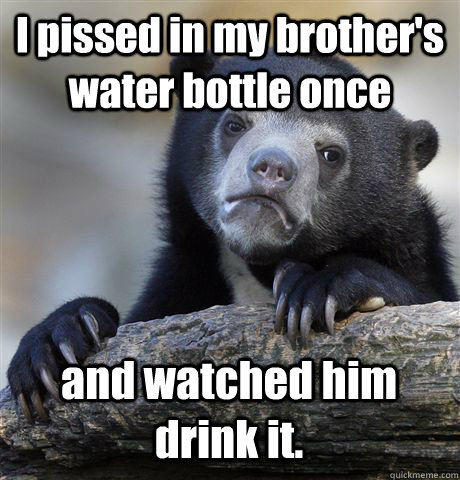 I pissed in my brother's water bottle once and watched him drink it.  Confession Bear