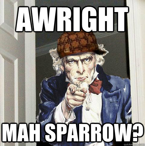 AWRIGHT MAH SPARROW?  Scumbag Uncle Sam