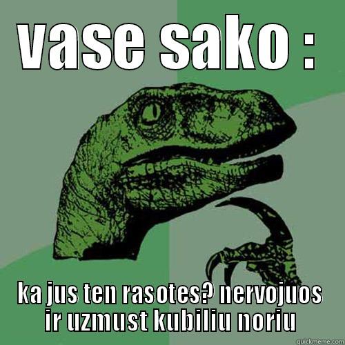 kaskas kaskur - VASE SAKO : KA JUS TEN RASOTES? NERVOJUOS IR UZMUST KUBILIU NORIU Philosoraptor