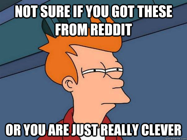 Not sure if you got these from reddit Or you are just really clever  Futurama Fry