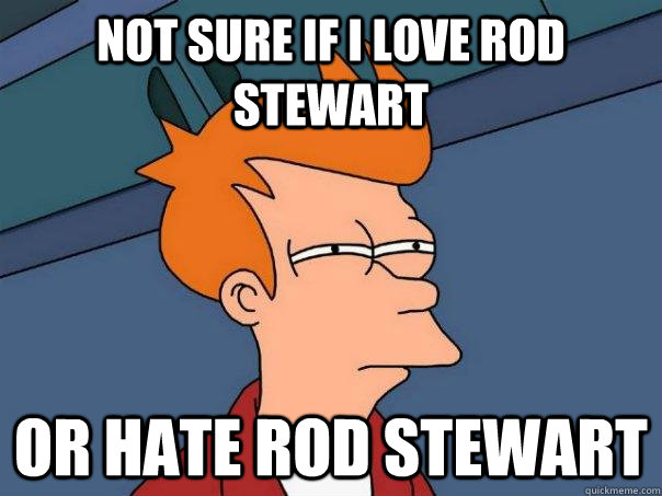 Not sure if i love rod stewart or hate rod stewart  Futurama Fry