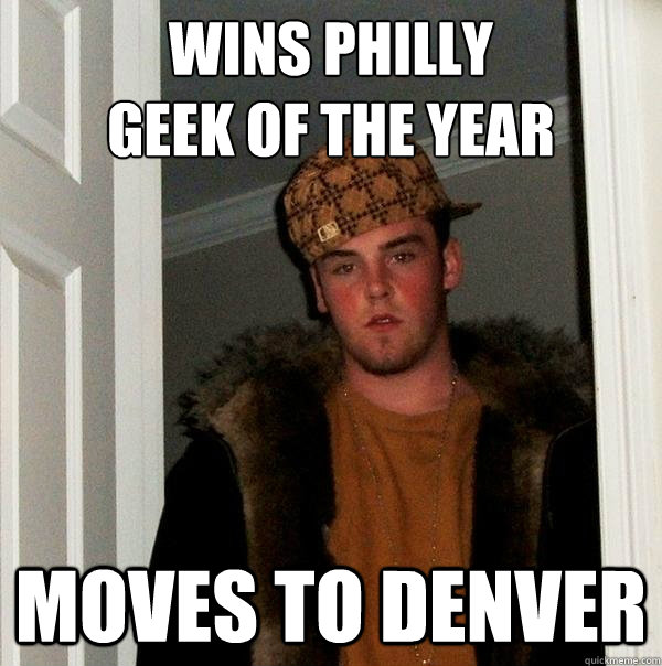 wins philly 
geek of the year moves to denver  Scumbag Steve