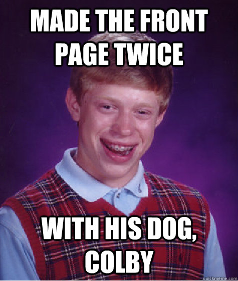 made the front page twice with his dog, colby  Bad Luck Brian