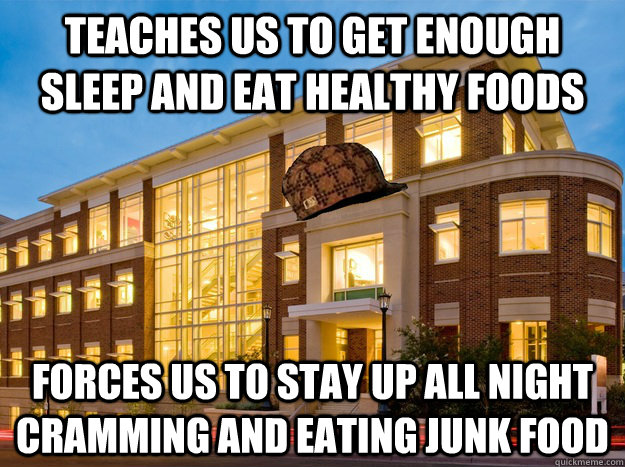 Teaches us to get enough sleep and eat healthy foods Forces us to stay up all night cramming and eating junk food  Scumbag Nursing School