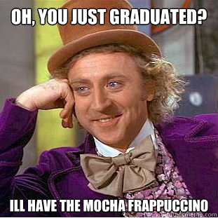 Oh, You just graduated? Ill have the Mocha Frappuccino   Creepy Wonka