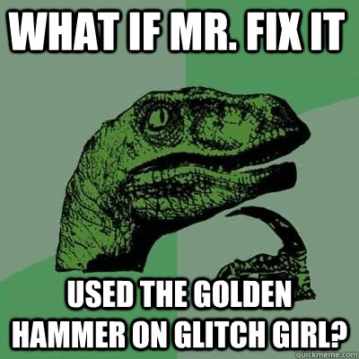 What if Mr. Fix It Used the Golden Hammer on glitch girl?  - What if Mr. Fix It Used the Golden Hammer on glitch girl?   Misc