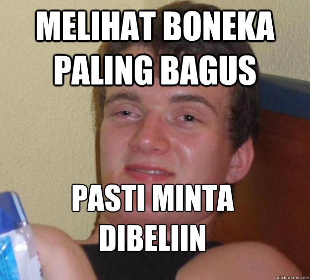 Melihat boneka paling bagus Pasti minta dibeliin
   10 Guy