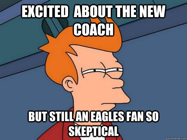 Excited  about the new coach But still an Eagles fan so skeptical  Futurama Fry