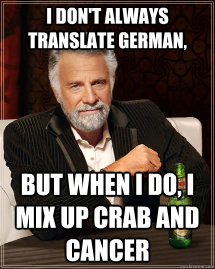 I don't always translate German, but when I do, I mix up crab and cancer  The Most Interesting Man In The World