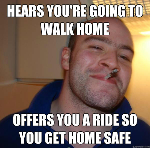 Hears You're Going to walk home Offers you a ride so you get home safe  