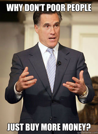 Why don't poor people just buy more money? - Why don't poor people just buy more money?  Relatable Romney