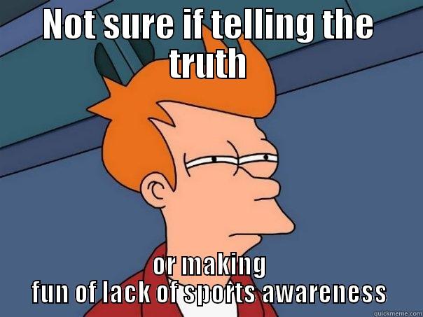 NOT SURE IF TELLING THE TRUTH OR MAKING FUN OF LACK OF SPORTS AWARENESS Futurama Fry