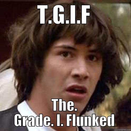 T.G.I.F THE. GRADE. I. FLUNKED conspiracy keanu