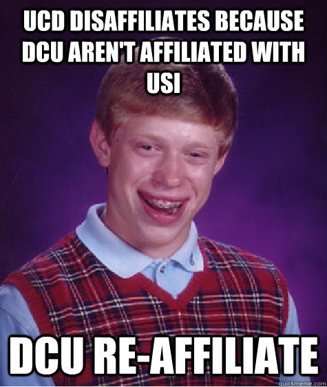 UCD Disaffiliates because DCU aren't affiliated with usi DCU re-affiliate  - UCD Disaffiliates because DCU aren't affiliated with usi DCU re-affiliate   Bad Luck Brian