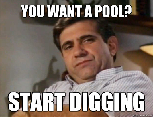 you want a pool? start digging  Tough Love Dad