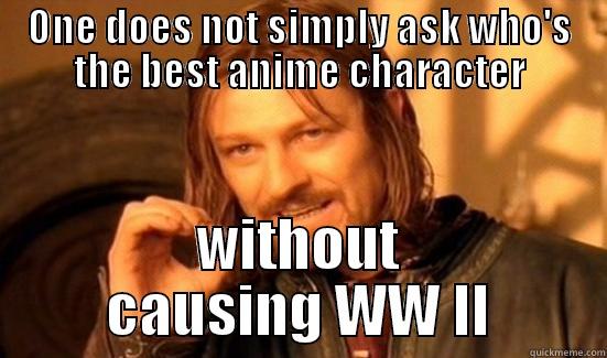 One doesn't ever - ONE DOES NOT SIMPLY ASK WHO'S THE BEST ANIME CHARACTER WITHOUT CAUSING WW II Boromir