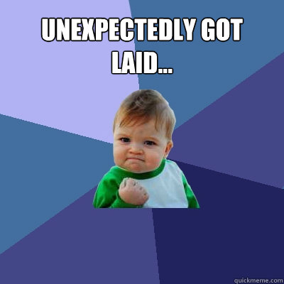 unexpectedly got laid...   Success Kid