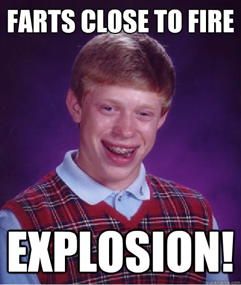 Farts close to fire Explosion!  Bad Luck Brian