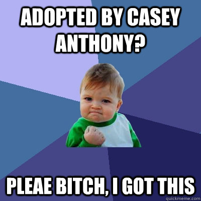 Adopted by casey anthony? pleae bitch, i got this  Success Kid