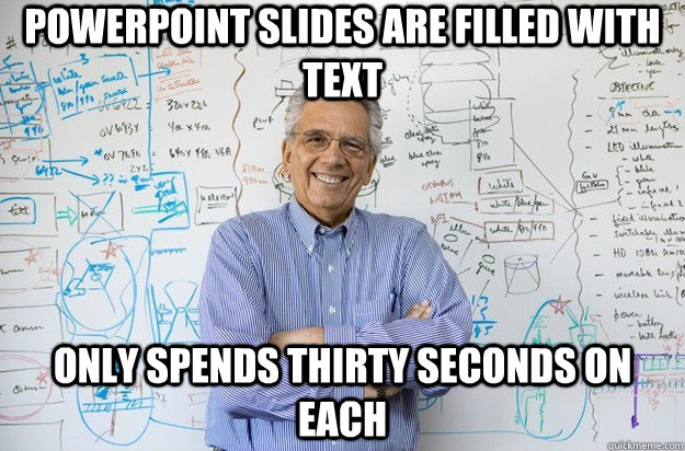 Powerpoint slides are filled with text Only spends thirty seconds on each  Engineering Professor