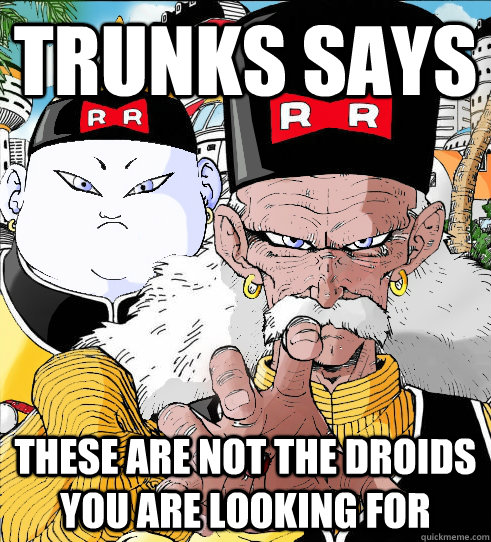 Trunks Says These are not the droids you are looking for - Trunks Says These are not the droids you are looking for  These are not the Droid you are Looking FOr