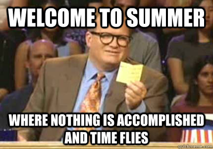 WELCOME TO summer where nothing is accomplished  and time flies  Whose Line