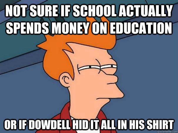 Not sure if school actually spends money on education Or if dowdell hid it all in his shirt  Futurama Fry