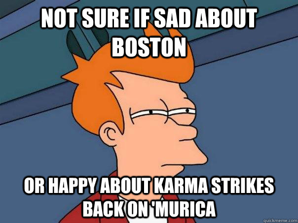 Not sure if sad about boston Or happy about karma strikes back on 'murica - Not sure if sad about boston Or happy about karma strikes back on 'murica  Futurama Fry