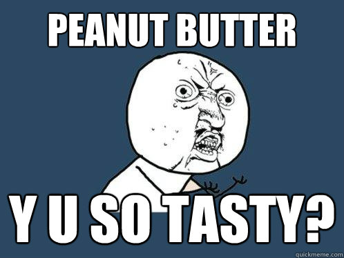 PEANUT BUTTER y u so tasty? - PEANUT BUTTER y u so tasty?  Y U No