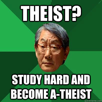 Theist? Study hard and become a-theist  High Expectations Asian Father