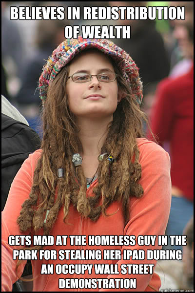 Believes in redistribution of wealth Gets mad at the homeless guy in the park for stealing her ipad during an occupy wall street demonstration  College Liberal