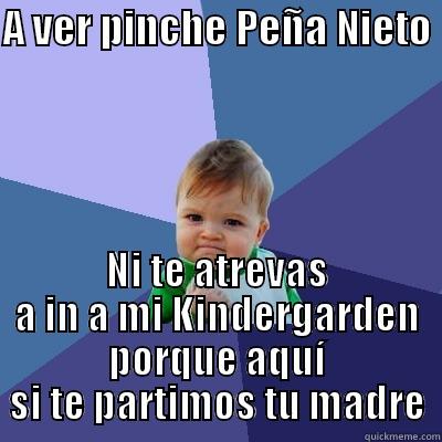 A VER PINCHE PEÑA NIETO  NI TE ATREVAS A IN A MI KINDERGARDEN PORQUE AQUÍ SI TE PARTIMOS TU MADRE Success Kid