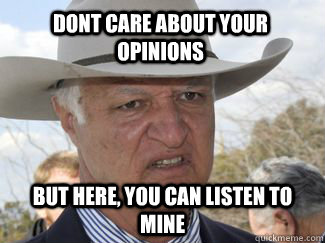 dont care about your opinions but here, you can listen to mine  Bob Katter