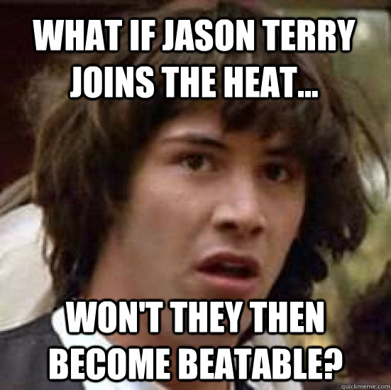 What if Jason Terry joins the Heat... won't they then become beatable?  conspiracy keanu