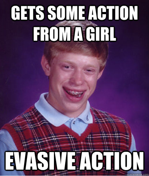 Gets some action from a girl Evasive action - Gets some action from a girl Evasive action  Bad Luck Brian