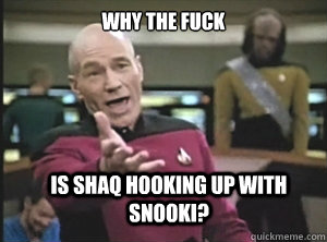 why the fuck is shaq hooking up with snooki?  Annoyed Picard