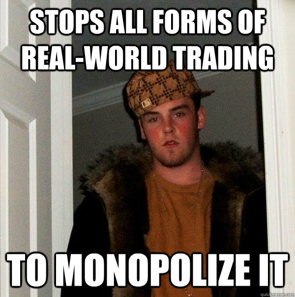 STops all forms of real-world trading to monopolize it - STops all forms of real-world trading to monopolize it  Scumbag Steve