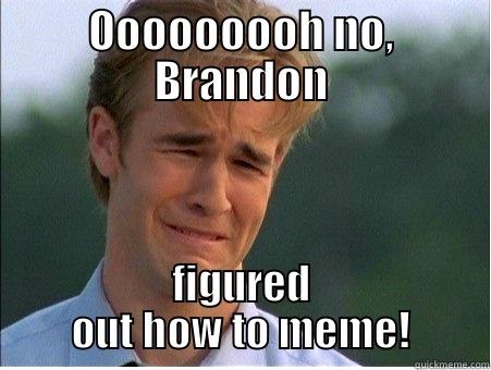 OOOOOOOOH NO, BRANDON FIGURED OUT HOW TO MEME! 1990s Problems